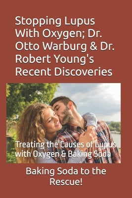 Stopping Lupus With Oxygen; Dr. Otto Warburg & Dr. Robert Young's Recent Discoveries: Treating the Causes of Lupus with Oxygen & Baking Soda by Miller, Michael