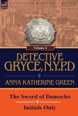 Detective Gryce, N. Y. P. D.: Volume: 4-The Sword of Damocles and Initials Only by Green, Anna Katharine