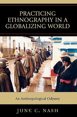 Practicing Ethnography in a Globalizing World: An Anthropological Odyssey by Nash, June C.