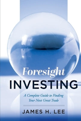Foresight Investing: A Complete Guide to Finding Your Next Great Trade by Lee, James