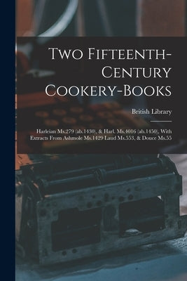 Two Fifteenth-century Cookery-books: Harleian Ms.279 (ab.1430), & Harl. Ms.4016 (ab.1450), With Extracts From Ashmole Ms.1429 Laud Ms.553, & Douce Ms. by Library, British