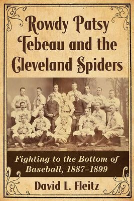 Rowdy Patsy Tebeau and the Cleveland Spiders: Fighting to the Bottom of Baseball, 1887-1899 by Fleitz, David L.