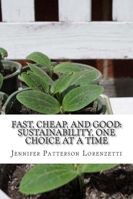 Fast, Cheap, and Good: Sustainability, One Choice at a Time by Lorenzetti, Jennifer Patterson