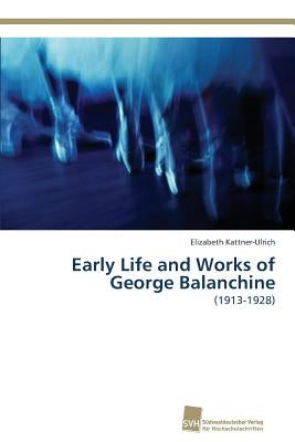 Early Life and Works of George Balanchine by Kattner-Ulrich, Elizabeth
