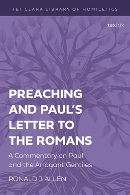 Preaching and Paul's Letter to the Romans: A Commentary on Paul and the Arrogant Gentiles by Allen, Ronald J.