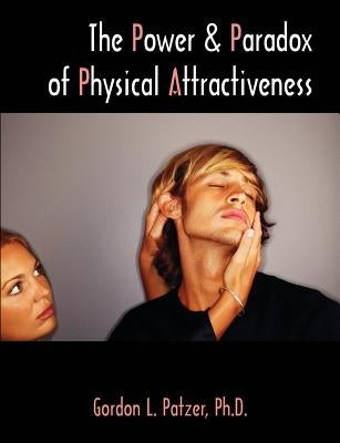 The Power and Paradox of Physical Attractiveness by Patzer, Gordon L.