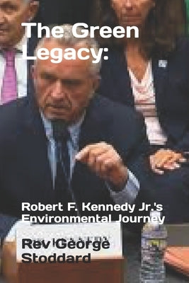 The Green Legacy: Robert F. Kennedy Jr.'s Environmental Journey by Stoddard, George