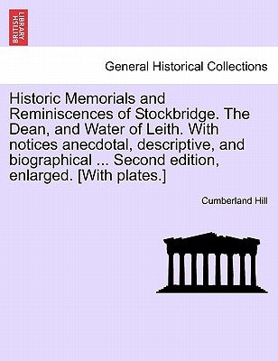 Historic Memorials and Reminiscences of Stockbridge. the Dean, and Water of Leith. with Notices Anecdotal, Descriptive, and Biographical ... Second Ed by Hill, Cumberland