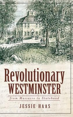 Revolutionary Westminster: From Massacre to Statehood by Haas, Jessie