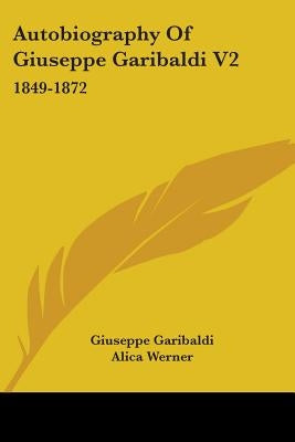 Autobiography Of Giuseppe Garibaldi V2: 1849-1872 by Garibaldi, Giuseppe