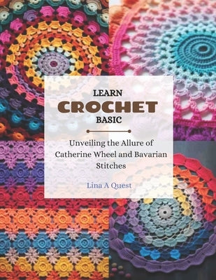 Learn Crochet Basic: Unveiling the Allure of Catherine Wheel and Bavarian Stitches by Quest, Lina A.