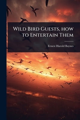 Wild Bird Guests, how to Entertain Them by Baynes, Ernest Harold