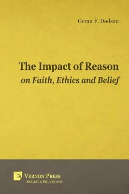 The Impact of Reason on Faith, Ethics and Belief by Dodson, Geran F.