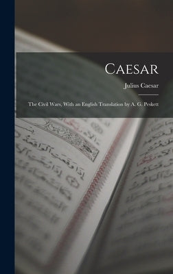 Caesar: The Civil Wars, With an English Translation by A. G. Peskett by Caesar, Julius