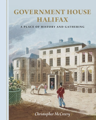 Government House Halifax: A Place of History and Gathering by McCreery, Christopher