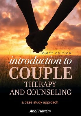 Introduction to Couple Therapy and Counseling: A Case Study Approach by Hattem, Abbi