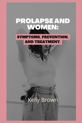 Prolapse and Women: Symptoms, Prevention, and Treatment by Brown, Kelly