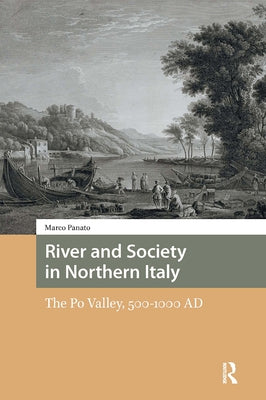 River and Society in Northern Italy: The Po Valley, 500-1000 AD by Panato, Marco
