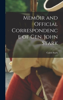 Memoir and Official Correspondence of Gen. John Stark by Stark, Caleb