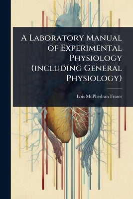A Laboratory Manual of Experimental Physiology (including General Physiology) by Fraser, Lois McPhedran
