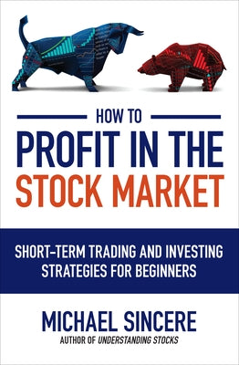 How to Profit in the Stock Market: Short-Term Trading and Investing Strategies for Beginners by Sincere, Michael