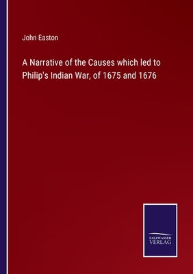 A Narrative of the Causes which led to Philip's Indian War, of 1675 and 1676 by Easton, John