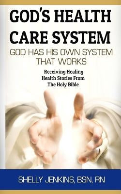 God's Health Care System: God Has His Own Health Care System That Works: Receiving Healing Health Stories From The Holy Bible by Jenkins, Shelly