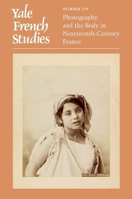 Yale French Studies, Number 139: Photography and the Body in Nineteenth-Century France by Linton, Anne E.