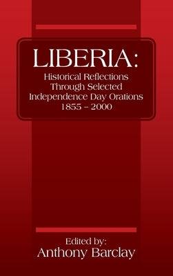 Liberia: Historical Reflections through Selected Independence Day Orations 1855 - 2000 by Barclay, Anthony