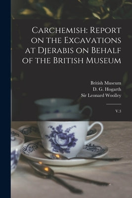 Carchemish: Report on the Excavations at Djerabis on Behalf of the British Museum: V.3 by Hogarth, D. G. 1862-1927