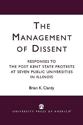 The Management of Dissent: Responses to the Post Kent State Protests at Seven Public Universities in Illinois by Clardy, Brian K.