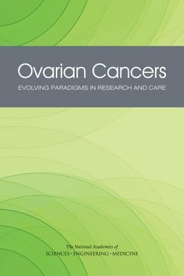 Ovarian Cancers: Evolving Paradigms in Research and Care by National Academies of Sciences Engineeri