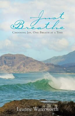 Just Breathe: Choosing Joy, One Breath at a Time by Waterworth, Leanne