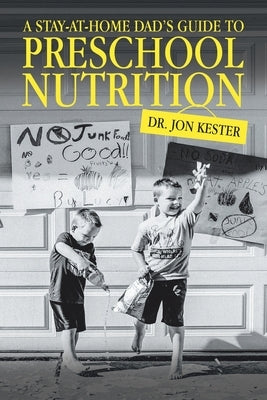 A Stay-At-Home Dad's Guide to Preschool Nutrition by Kester, Jon