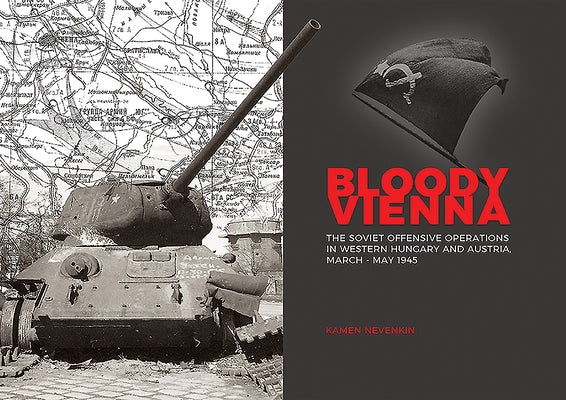 Bloody Vienna: The Soviet Offensive Operations in Western Hungary and Austria, March-May 1945 by Nevenkin, Kamen