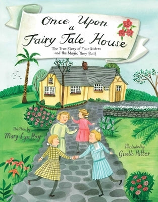 Once Upon a Fairy Tale House: The True Story of Four Sisters and the Magic They Built by Ray, Mary Lyn