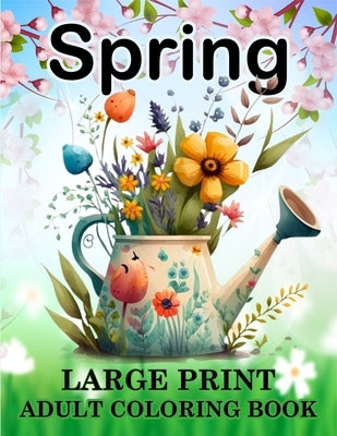 Spring Coloring Book for Adults: Large Print Spring Coloring Book with Beautiful Spring-Themed Coloring Pages for Adults, Seniors, Man and Women Bold by Publishing, Large Print Coloring Books