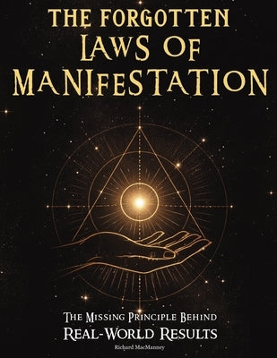 The Forgotten Laws of Manifestation: The Missing Principle Behind Real-World Results. A Step-by-Step Operating System That Turns Intention Into Eviden by Macmanney, Richard