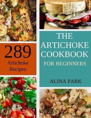 289 Artichoke Recipes: The Artichoke Cookbook for Beginners by Park, Alina