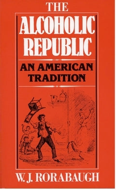 Alcoholic Republic: An American Tradition by Rorabaugh, W. J.