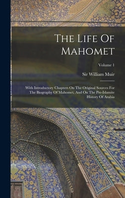 The Life Of Mahomet: With Introductory Chapters On The Original Sources For The Biography Of Mahomet, And On The Pre-islamite History Of Arabia; Volum by Muir, William