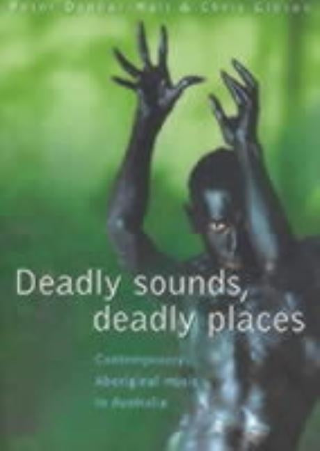 Deadly Sounds, Deadly Places: Contemporary Aboriginal Music in Australia by Dunbar-Hall, Peter