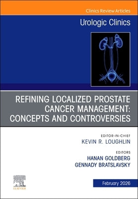 Refining Localized Prostate Cancer Management: Concepts and Controversies, an Issue of Urologic Clinics of North America: Volume 53-1 by Goldberg, Hanan