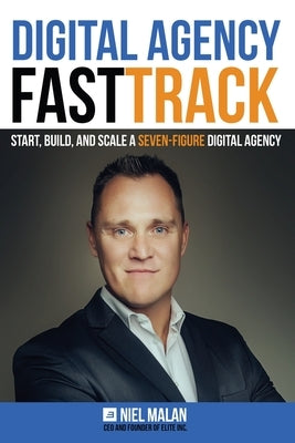 Digital Agency FastTrack: Start, Build, and Scale a Seven-Figure Digital Agency by Malan, Niel