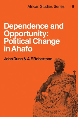 Dependence and Opportunity: Political Change in Ahafo by Dunn, John
