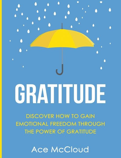 Gratitude: Discover How To Gain Emotional Freedom Through The Power Of Gratitude by McCloud, Ace