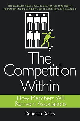 The Competition Within: How Members Will Reinvent Associations by Rolfes, Rebecca