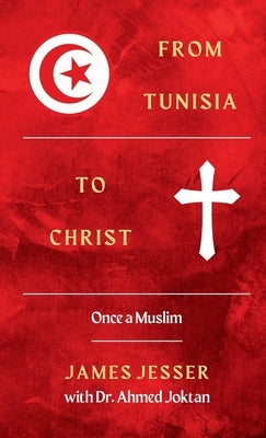 From Tunisia to Christ: Once a Muslim by Jesser, James