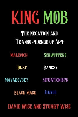 King Mob: The Negation and Transcendence of Art: Malevich, Schwitters, Hirst, Banksy, Mayakovsky, Situationists, Tatlin, Fluxus, by Black, David