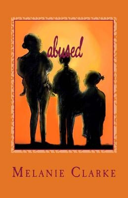 Abused: Surviving an Abusive Relationship by Clarke, Melanie